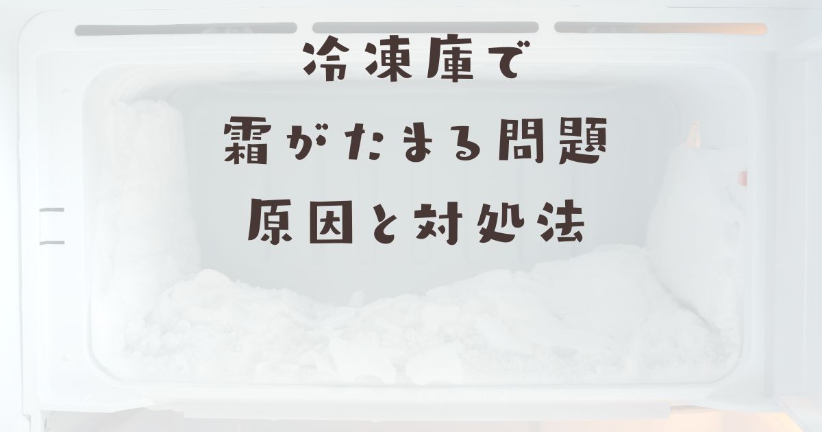 冷凍庫で霜がたまる問題：原因と対処法